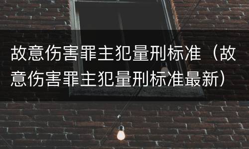 故意伤害罪主犯量刑标准（故意伤害罪主犯量刑标准最新）