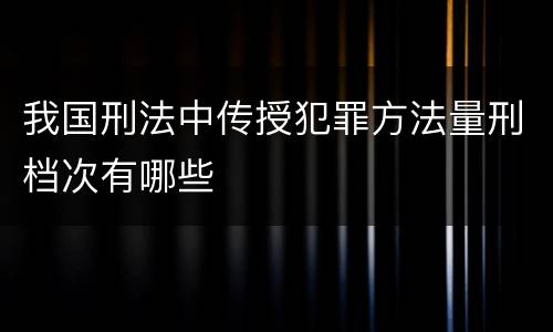 我国刑法中传授犯罪方法量刑档次有哪些