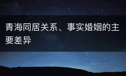 青海同居关系、事实婚姻的主要差异