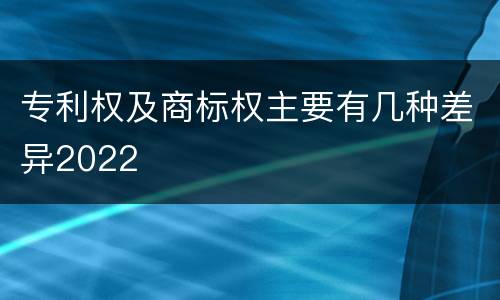专利权及商标权主要有几种差异2022