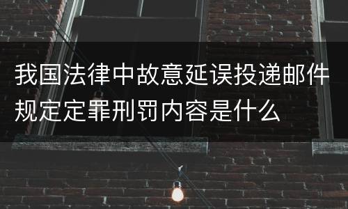 我国法律中故意延误投递邮件规定定罪刑罚内容是什么