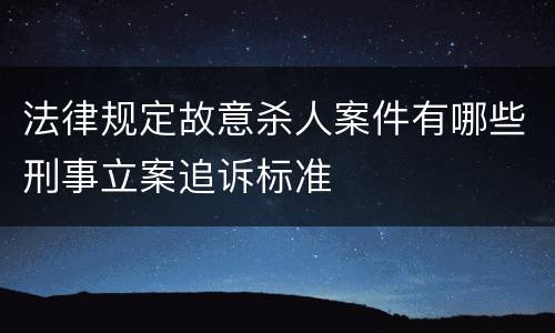 法律规定故意杀人案件有哪些刑事立案追诉标准