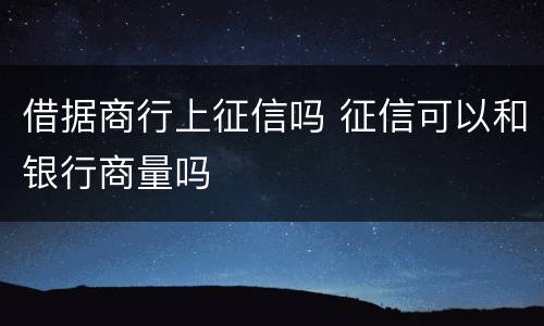 借据商行上征信吗 征信可以和银行商量吗