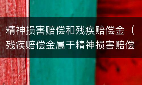精神损害赔偿和残疾赔偿金（残疾赔偿金属于精神损害赔偿）