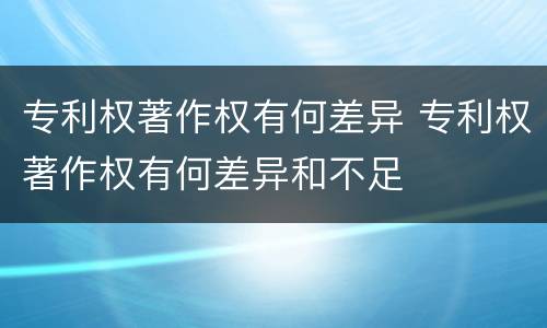 专利权著作权有何差异 专利权著作权有何差异和不足