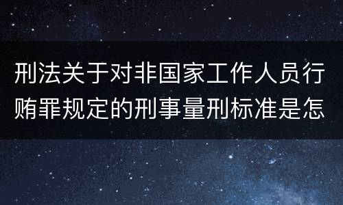 刑法关于对非国家工作人员行贿罪规定的刑事量刑标准是怎样的