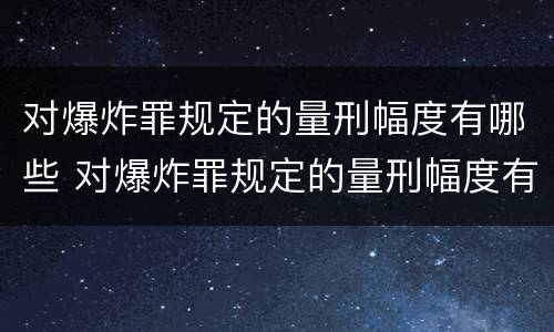 对爆炸罪规定的量刑幅度有哪些 对爆炸罪规定的量刑幅度有哪些规定