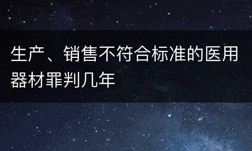 生产、销售不符合标准的医用器材罪判几年