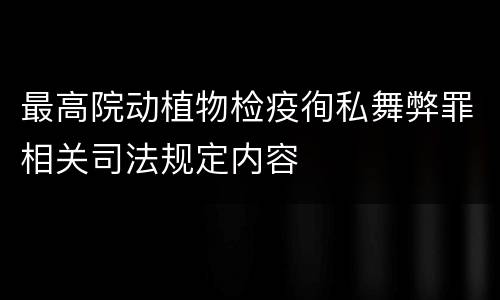 最高院动植物检疫徇私舞弊罪相关司法规定内容