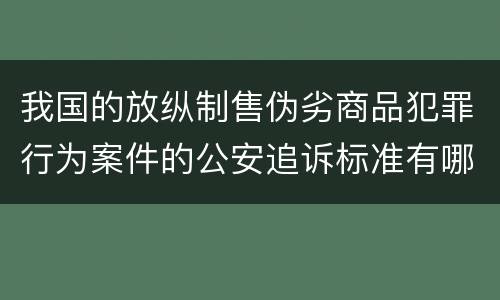 我国的放纵制售伪劣商品犯罪行为案件的公安追诉标准有哪些