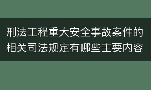 刑法工程重大安全事故案件的相关司法规定有哪些主要内容