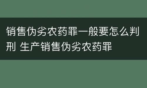 销售伪劣农药罪一般要怎么判刑 生产销售伪劣农药罪