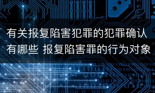 有关报复陷害犯罪的犯罪确认有哪些 报复陷害罪的行为对象包括哪些人?