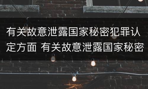 有关故意泄露国家秘密犯罪认定方面 有关故意泄露国家秘密犯罪认定方面的法律