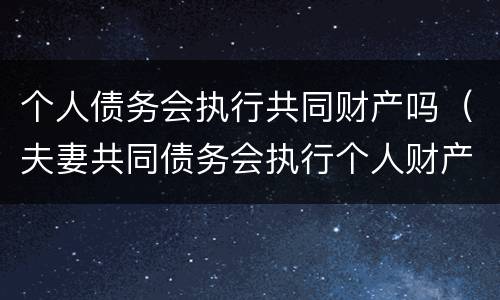 个人债务会执行共同财产吗（夫妻共同债务会执行个人财产吗）