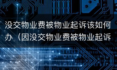没交物业费被物业起诉该如何办（因没交物业费被物业起诉打官司能打赢吗）