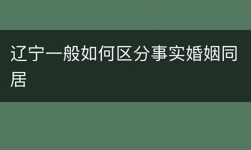 辽宁一般如何区分事实婚姻同居