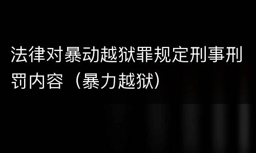 法律对暴动越狱罪规定刑事刑罚内容（暴力越狱）