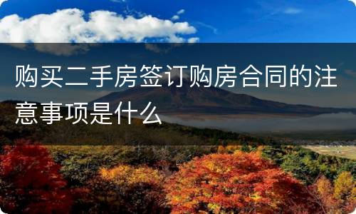 购买二手房签订购房合同的注意事项是什么