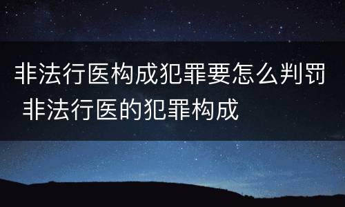 非法行医构成犯罪要怎么判罚 非法行医的犯罪构成