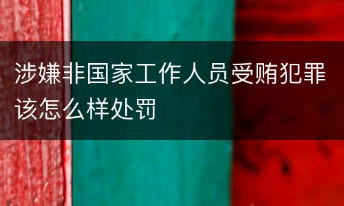 涉嫌非国家工作人员受贿犯罪该怎么样处罚