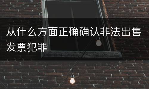 从什么方面正确确认非法出售发票犯罪