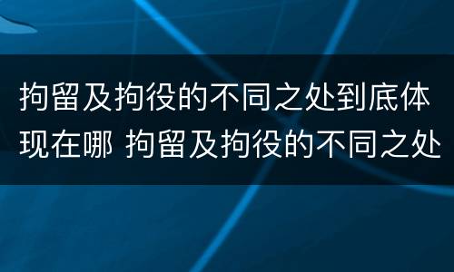 拘留及拘役的不同之处到底体现在哪 拘留及拘役的不同之处到底体现在哪些方面