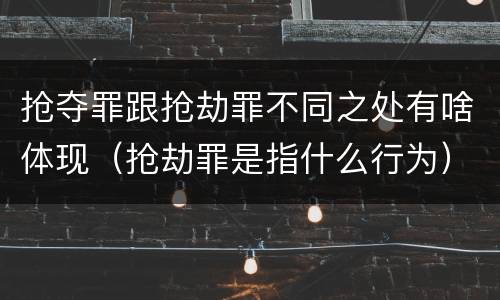 抢夺罪跟抢劫罪不同之处有啥体现（抢劫罪是指什么行为）