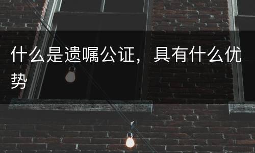 什么是遗嘱公证，具有什么优势