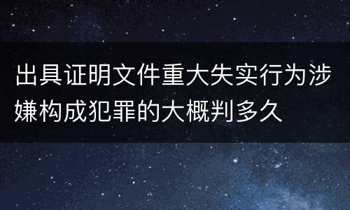 出具证明文件重大失实行为涉嫌构成犯罪的大概判多久