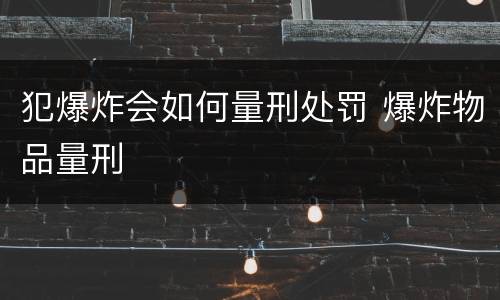 犯爆炸会如何量刑处罚 爆炸物品量刑