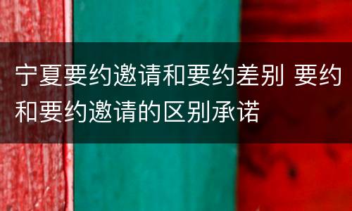 宁夏要约邀请和要约差别 要约和要约邀请的区别承诺