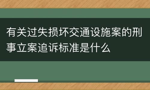 有关过失损坏交通设施案的刑事立案追诉标准是什么