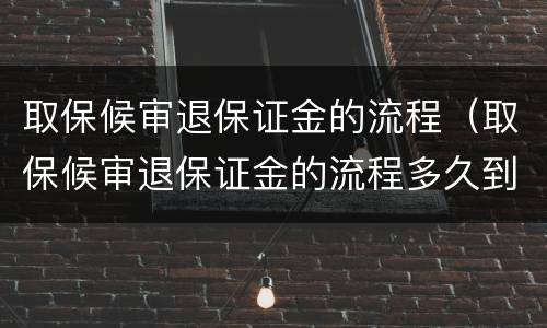 取保候审退保证金的流程（取保候审退保证金的流程多久到）