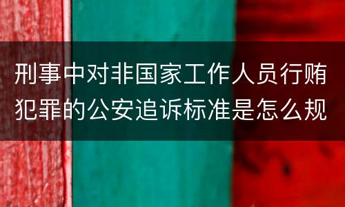 刑事中对非国家工作人员行贿犯罪的公安追诉标准是怎么规定