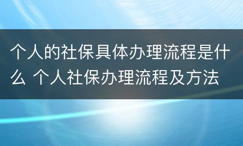 个人的社保具体办理流程是什么 个人社保办理流程及方法