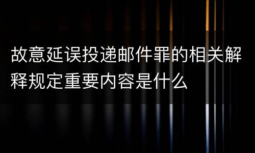 故意延误投递邮件罪的相关解释规定重要内容是什么