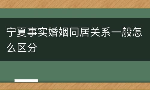 宁夏事实婚姻同居关系一般怎么区分