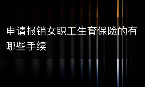 申请报销女职工生育保险的有哪些手续
