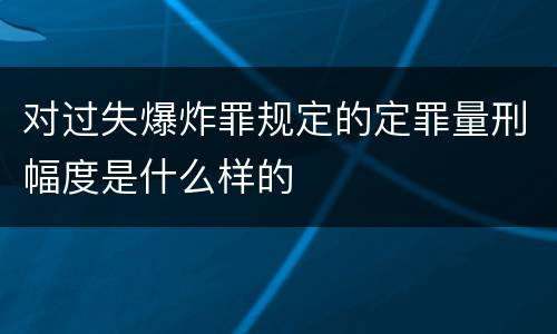 对过失爆炸罪规定的定罪量刑幅度是什么样的
