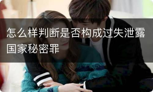 怎么样判断是否构成过失泄露国家秘密罪