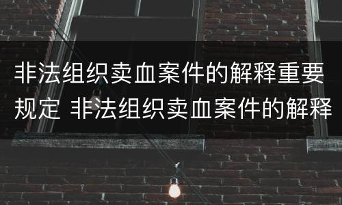 非法组织卖血案件的解释重要规定 非法组织卖血案件的解释重要规定是什么