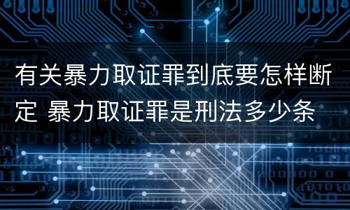 有关暴力取证罪到底要怎样断定 暴力取证罪是刑法多少条