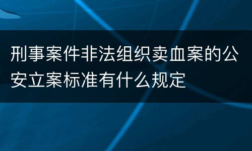 刑事案件非法组织卖血案的公安立案标准有什么规定