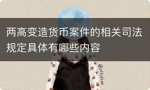 两高变造货币案件的相关司法规定具体有哪些内容