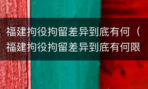 福建拘役拘留差异到底有何（福建拘役拘留差异到底有何限制）