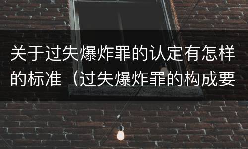 关于过失爆炸罪的认定有怎样的标准（过失爆炸罪的构成要件）
