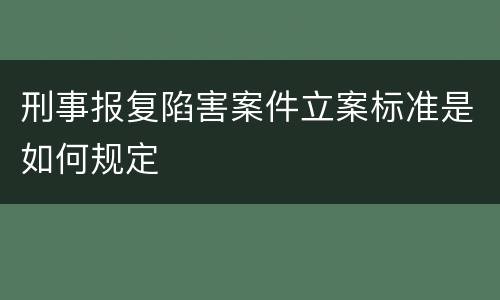 刑事报复陷害案件立案标准是如何规定