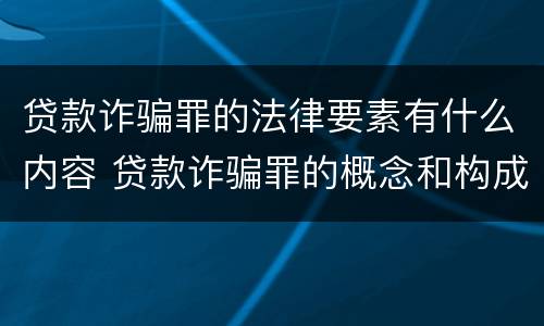 贷款诈骗罪的法律要素有什么内容 贷款诈骗罪的概念和构成要件