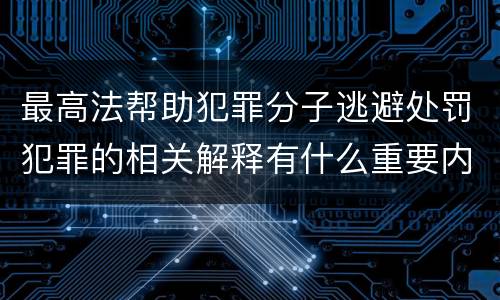 最高法帮助犯罪分子逃避处罚犯罪的相关解释有什么重要内容